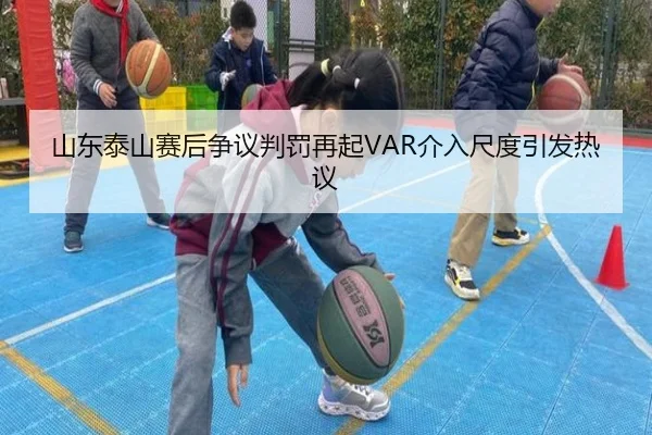 山东泰山赛后争议判罚再起VAR介入尺度引发热议